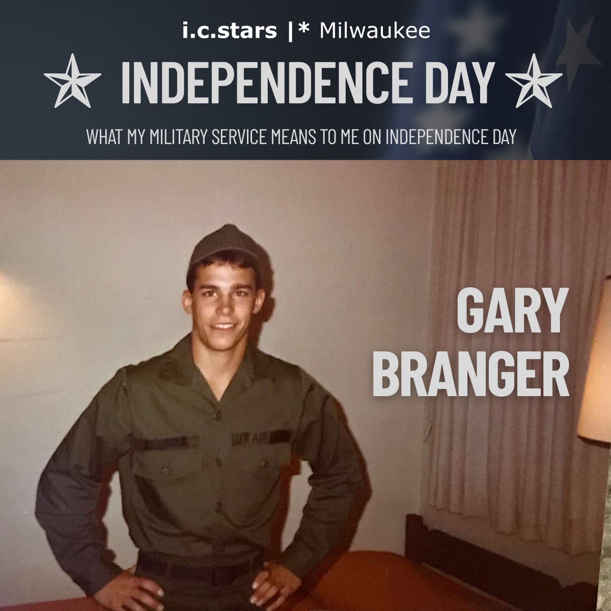 Graphic honoring Independence Day from i.c.stars Milwaukee. The top reads “INDEPENDENCE DAY” with the subtitle “What My Military Service Means to Me on Independence Day.” Below is a vintage photo of Gary Branger in a U.S. Air Force uniform, standing with hands on hips and smiling. His name appears in bold white text on the right side of the image.