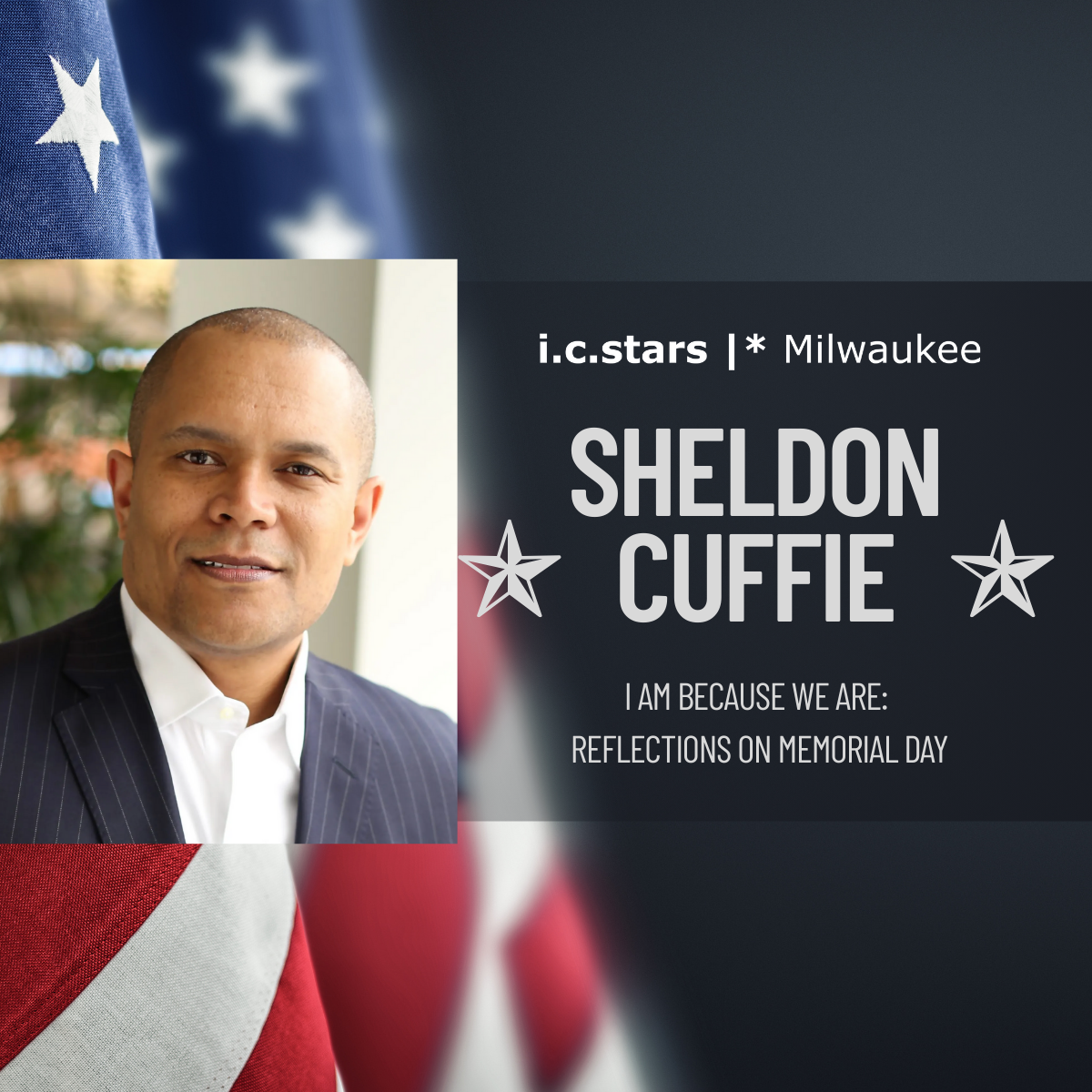Memorial Day tribute graphic from i.c.stars Milwaukee featuring Sheldon Cuffie. The image shows Sheldon in a pinstripe suit, smiling in front of a softly blurred background. To the right, text reads: “Sheldon Cuffie – I Am Because We Are: Reflections on Memorial Day,” with patriotic elements including stars and an American flag backdrop.